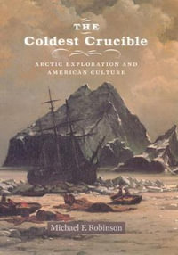 The Coldest Crucible : Arctic Exploration and American Culture - Michael F. Robinson