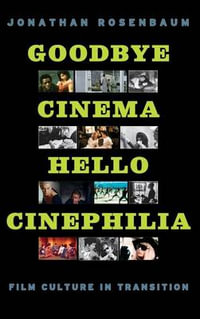 Goodbye Cinema, Hello Cinephilia : Film Culture in Transition - Jonathan Rosenbaum