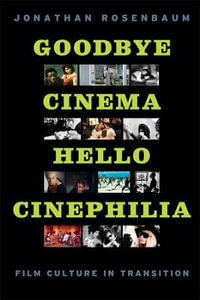 Goodbye Cinema, Hello Cinephilia : Film Culture in Transition - Jonathan Rosenbaum