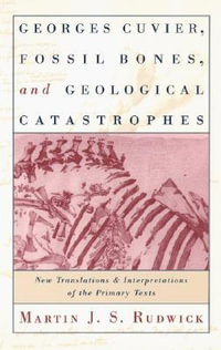 Georges Cuvier, Fossil Bones, and Geological Catastrophes : New Translations and Interpretations of the Primary Texts - Martin J. S. Rudwick