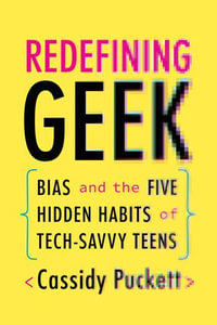 Redefining Geek : Bias and the Five Hidden Habits of Tech-Savvy Teens - Cassidy Puckett