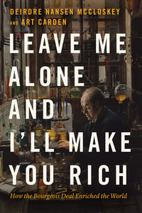 Leave Me Alone and I'll Make You Rich : How the Bourgeois Deal Enriched the World - Deirdre Nansen McCloskey