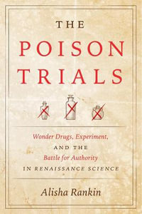 The Poison Trials : Wonder Drugs, Experiment, and the Battle for Authority in Renaissance Science - Alisha Rankin