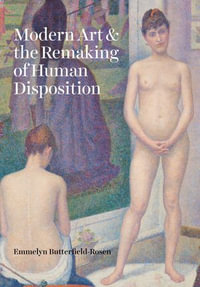 Modern Art & the Remaking of Human Disposition - Emmelyn Butterfield-Rosen