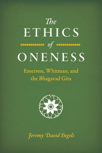 The Ethics of Oneness : Emerson, Whitman, and the Bhagavad Gita - Jeremy David Engels