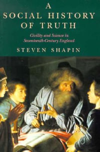 A Social History of Truth : Civility and Science in Seventeenth-Century England - Steven Shapin