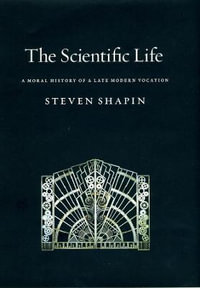 The Scientific Life : A Moral History of a Late Modern Vocation : A Moral History of a Late Modern Vocation - Steven Shapin