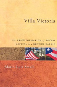 Villa Victoria : The Transformation of Social Capital in a Boston Barrio - Mario Luis Small