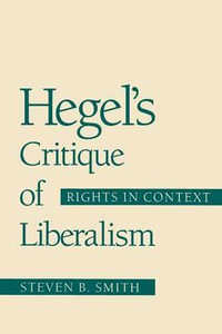 Hegel's Critique of Liberalism : Rights in Context - Steven B. Smith