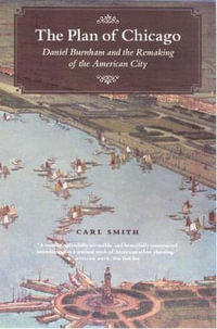 The Plan of Chicago : Daniel Burnham and the Remaking of the American City - Carl Smith