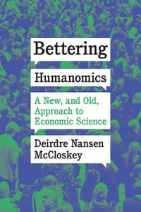 Bettering Humanomics : A New, and Old, Approach to Economic Science - Deirdre Nansen McCloskey