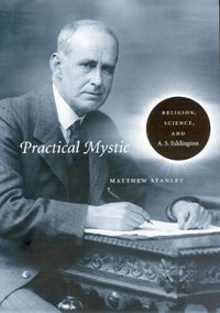 Practical Mystic : Religion, Science, and A. S. Eddington - Matthew Stanley