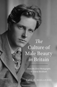 The Culture of Male Beauty in Britain : From the First Photographs to David Beckham - Paul R. Deslandes