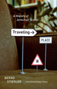 Traveling in Place : A History of Armchair Travel - Bernd Stiegler