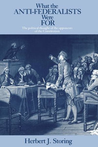 What the Anti-Federalists Were For : The Political Thought of the Opponents of the Constitution - Herbert J. Storing