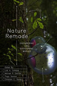 Nature Remade : Engineering Life, Envisioning Worlds - Luis A. Campos