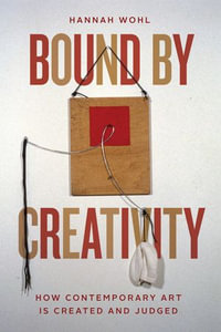 Bound by Creativity : How Contemporary Art Is Created and Judged - Hannah Wohl