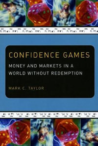 Confidence Games : Money and Markets in a World without Redemption - Mark C. Taylor