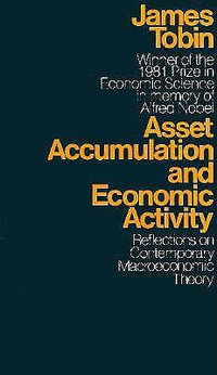 Asset Accumulation and Economic Activity : Reflections on Contemporary Macroeconomic Theory - James Tobin