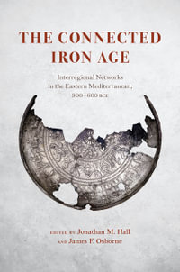 The Connected Iron Age : Interregional Networks in the Eastern Mediterranean, 900-600 BCE - Jonathan M. Hall