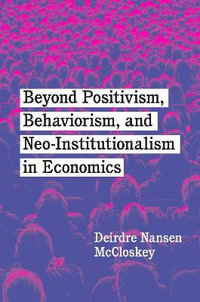 Beyond Positivism, Behaviorism, and Neoinstitutionalism in Economics - Deirdre Nansen McCloskey