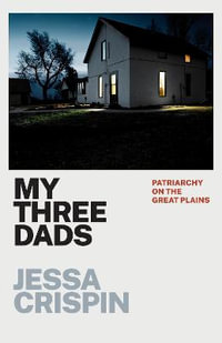 My Three Dads : Patriarchy on the Great Plains - Jessa Crispin