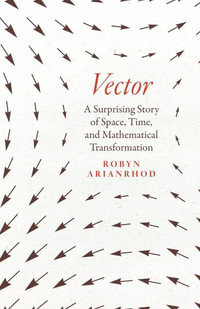 Vector : A Surprising Story of Space, Time, and Mathematical Transformation - Robyn Arianrhod