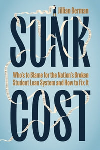 Sunk Cost : Who's to Blame for the Nation's Broken Student Loan System and How to Fix It - Jillian Berman