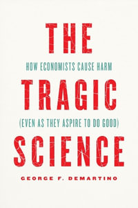 The Tragic Science : How Economists Cause Harm (Even as They Aspire to Do Good) - George F. DeMartino