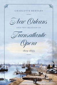 New Orleans and the Creation of Transatlantic Opera : 1819-1859 - Charlotte Bentley