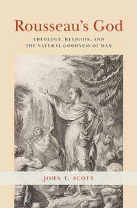 Rousseau's God : Theology, Religion, and the Natural Goodness of Man - John T. Scott