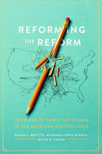 Reforming the Reform : Problems of Public Schooling in the American Welfare State - Susan L. Moffitt