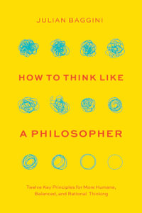 How to Think Like a Philosopher : Twelve Key Principles for More Humane, Balanced, and Rational Thinking - Julian Baggini