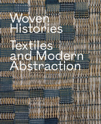 Woven Histories : Textiles and Modern Abstraction - Lynne Cooke