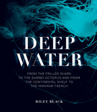 Deep Water : From the Frilled Shark to the Dumbo Octopus and from the Continental Shelf to the Mariana Trench - Riley Black