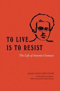 To Live Is to Resist : The Life of Antonio Gramsci - Jean-Yves Fretigne