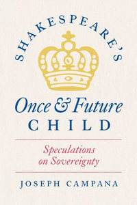 Shakespeare's Once and Future Child : Speculations on Sovereignty - Joseph Campana