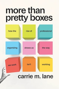 More Than Pretty Boxes : How the Rise of Professional Organizing Shows Us the Way We Work Isn't Working - Carrie M. Lane