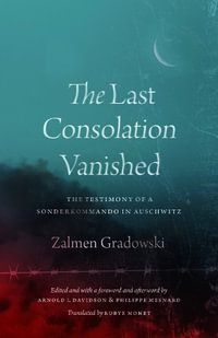 The Last Consolation Vanished : The Testimony of a Sonderkommando in Auschwitz - Zalmen Gradowski