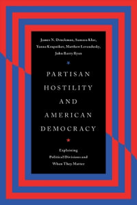 Partisan Hostility and American Democracy : Explaining Political Divisions and When They Matter - James N. Druckman