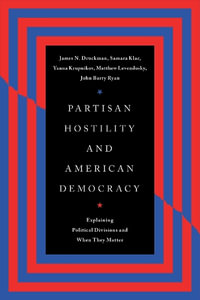 Partisan Hostility and American Democracy : Explaining Political Divisions and When They Matter - James N. Druckman