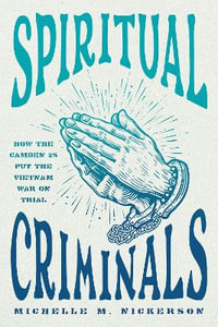 Spiritual Criminals : How the Camden 28 Put the Vietnam War on Trial - Michelle M. Nickerson