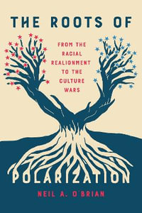 The Roots of Polarization : From the Racial Realignment to the Culture Wars - Neil A. O'Brian