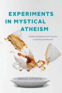 Experiments in Mystical Atheism : Godless Epiphanies from Daoism to Spinoza and Beyond - Brook Ziporyn