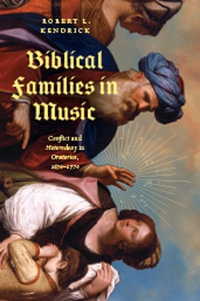 Biblical Families in Music : Conflict and Heterodoxy in Oratorios, 1670 - 1770 - Robert L. Kendrick