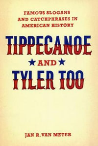 Tippecanoe and Tyler Too : Famous Slogans and Catchphrases in American History - Jan R. Van Meter