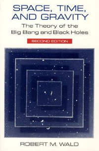 Space, Time, and Gravity : The Theory of the Big Bang and Black Holes - Robert M. Wald