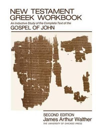 New Testament Greek Workbook : An Inductive Study of the Complete Text of the Gospel of John - James Arthur Walther