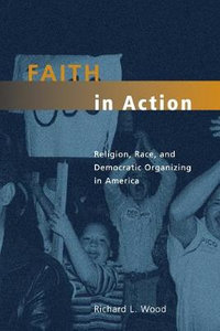 Faith in Action : Religion, Race, and Democratic Organizing in America - Richard L. Wood