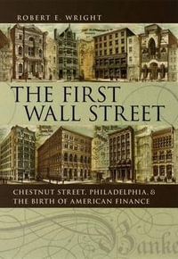 The First Wall Street : Chestnut Street, Philadelphia, and the Birth of American Finance - Robert E. Wright